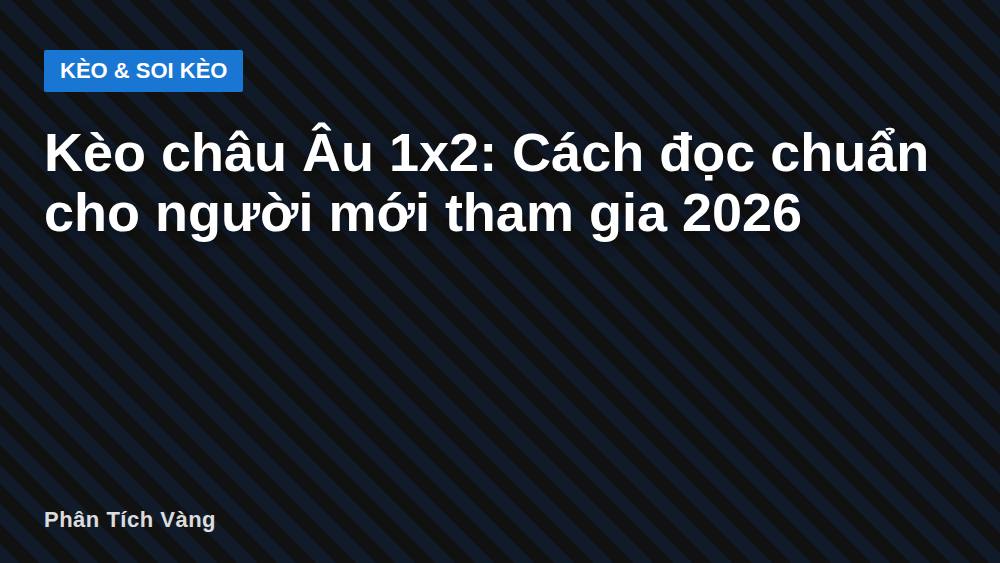 Kèo châu Âu 1x2: Cách đọc chuẩn cho người mới tham gia 2026