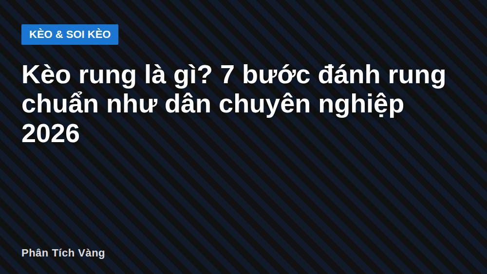 Kèo rung là gì? 7 bước đánh rung chuẩn như dân chuyên nghiệp 2026