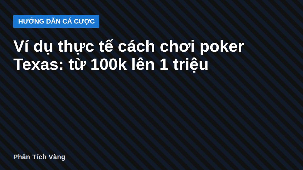 Ví dụ thực tế cách chơi poker Texas: từ 100k lên 1 triệu