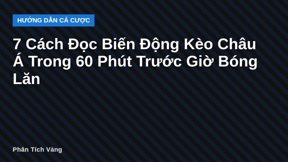7 Cách Đọc Biến Động Kèo Châu Á Trong 60 Phút Trước Giờ Bóng Lăn