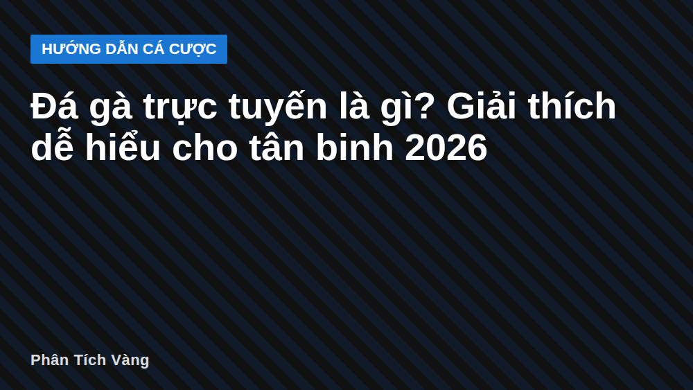 Đá gà trực tuyến là gì? Giải thích dễ hiểu cho tân binh 2026