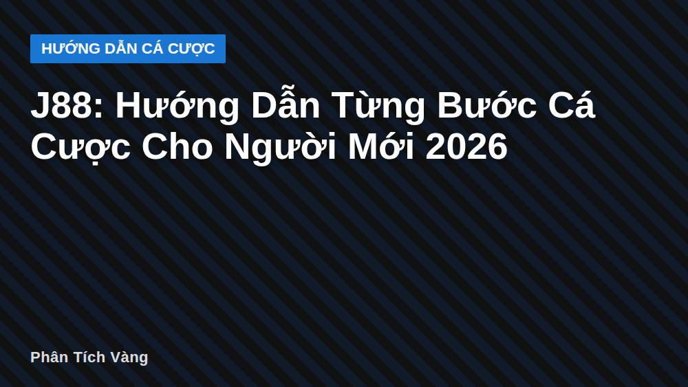 J88: Hướng Dẫn Từng Bước Cá Cược Cho Người Mới 2026
