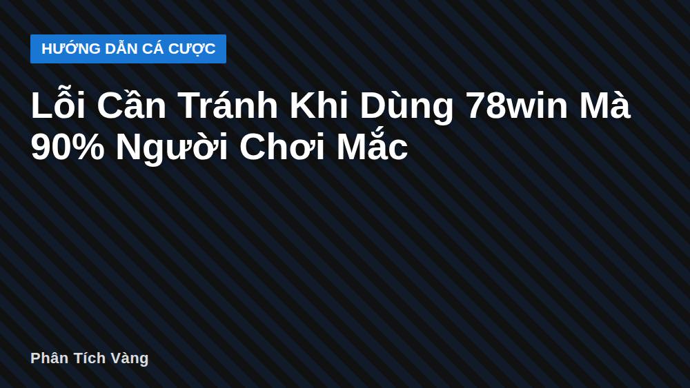 Lỗi Cần Tránh Khi Dùng 78win Mà 90% Người Chơi Mắc